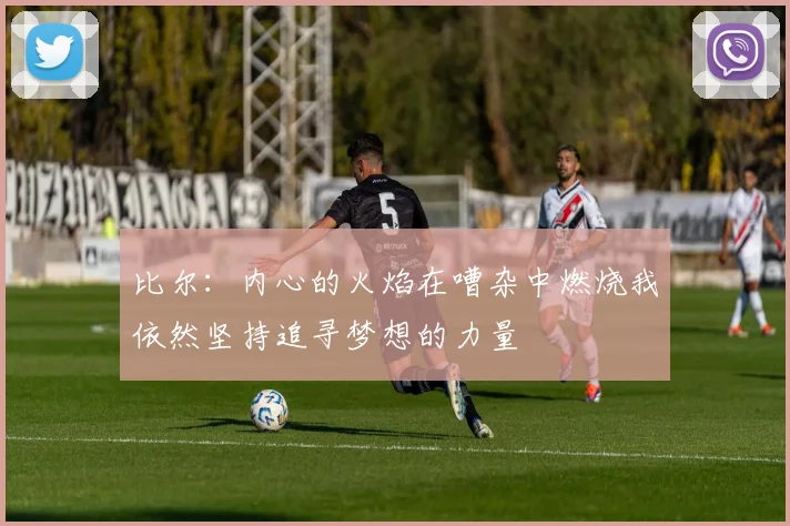 比尔：内心的火焰在嘈杂中燃烧我依然坚持追寻梦想的力量