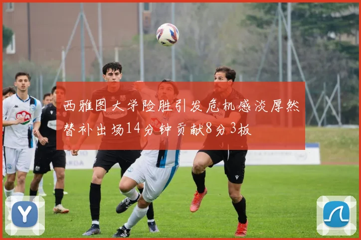 西雅图大学险胜引发危机感淡厚然替补出场14分钟贡献8分3板