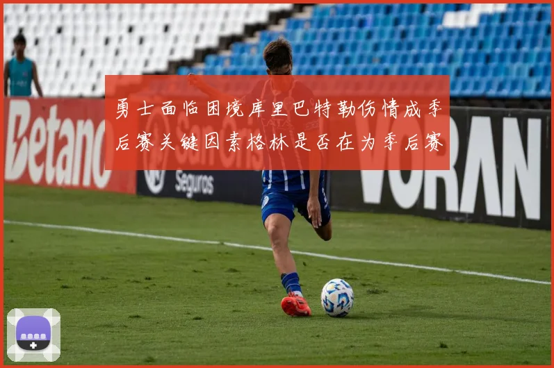 勇士面临困境库里巴特勒伤情成季后赛关键因素格林是否在为季后赛装死