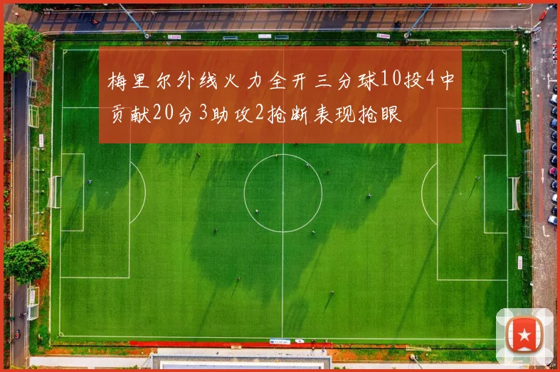 梅里尔外线火力全开三分球10投4中贡献20分3助攻2抢断表现抢眼