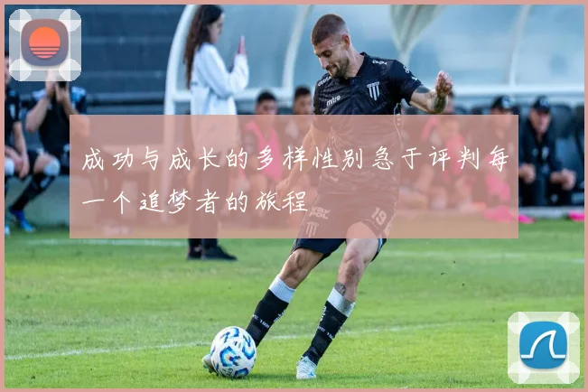 成功与成长的多样性别急于评判每一个追梦者的旅程