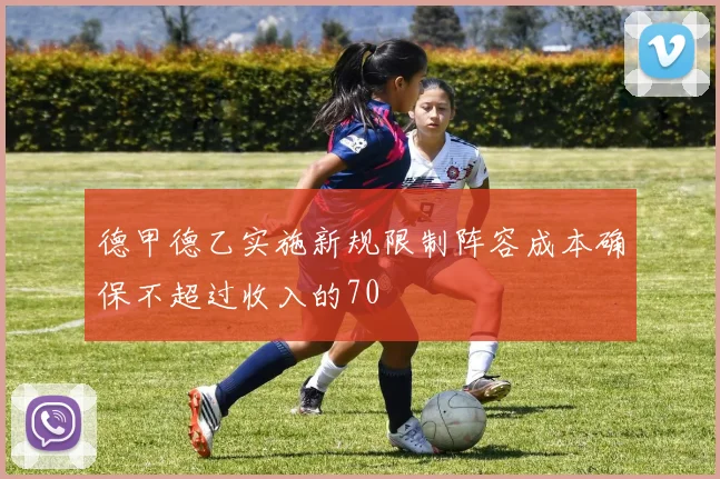 德甲德乙实施新规限制阵容成本确保不超过收入的70