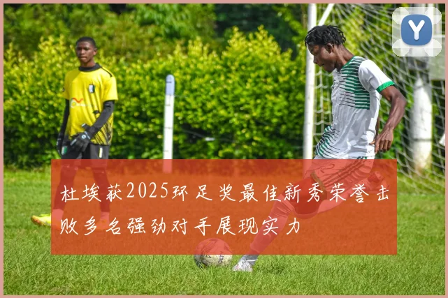 杜埃获2025环足奖最佳新秀荣誉击败多名强劲对手展现实力