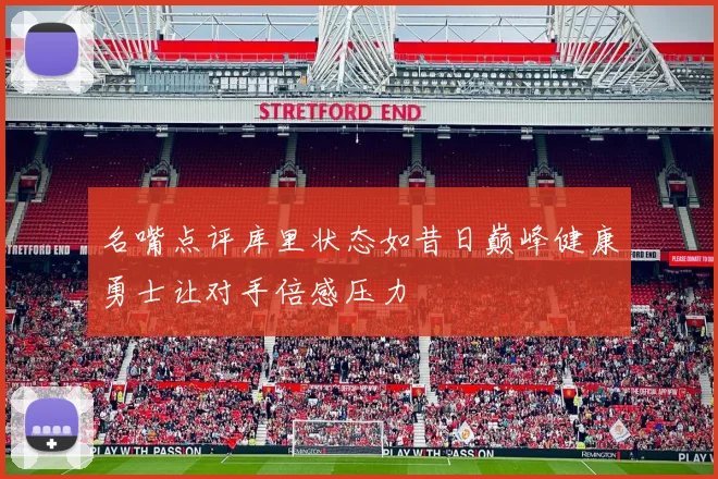 名嘴点评库里状态如昔日巅峰健康勇士让对手倍感压力