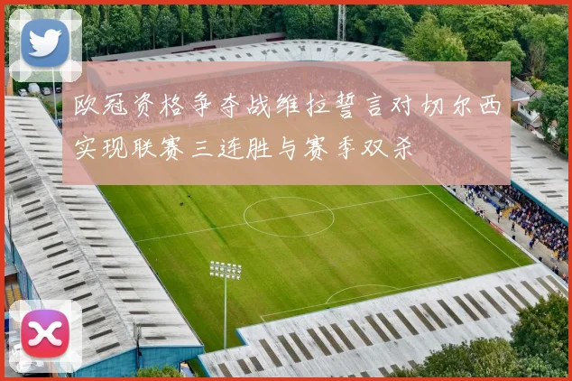 欧冠资格争夺战维拉誓言对切尔西实现联赛三连胜与赛季双杀