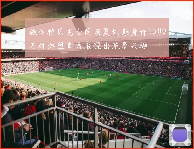 施洛特贝克合同明夏到期身价5500万对加盟皇马表现出浓厚兴趣