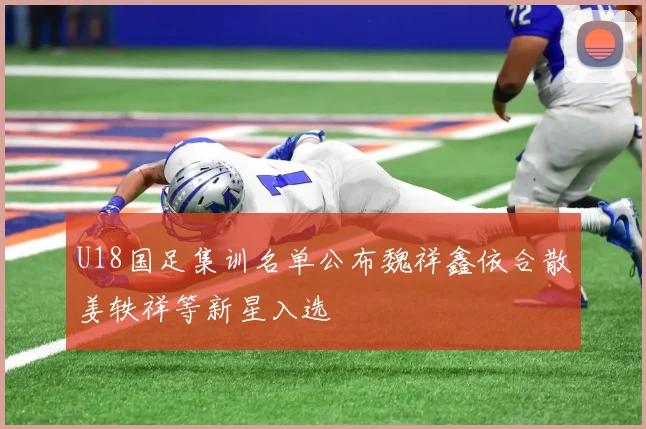 U18国足集训名单公布魏祥鑫依合散姜轶祥等新星入选