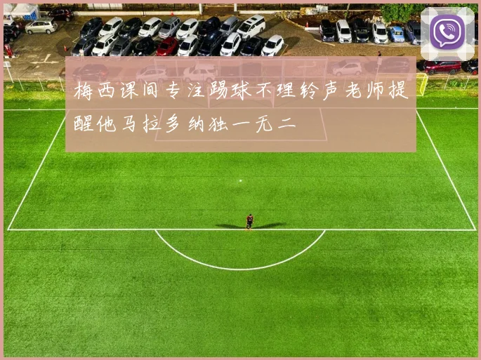 梅西课间专注踢球不理铃声老师提醒他马拉多纳独一无二