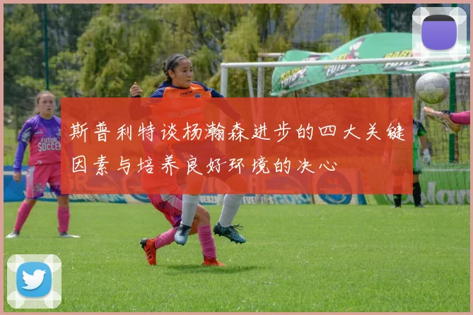 斯普利特谈杨瀚森进步的四大关键因素与培养良好环境的决心