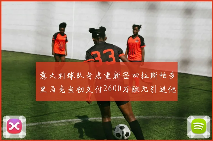 意大利球队考虑重新签回拉斯帕多里马竞当初支付2600万欧元引进他