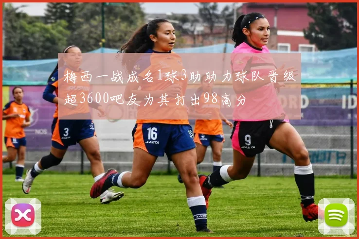 梅西一战成名1球3助助力球队晋级超3600吧友为其打出98高分