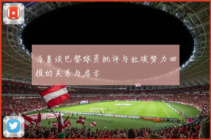 马基谈巴黎球员批评与杜埃努力回报的关系与启示