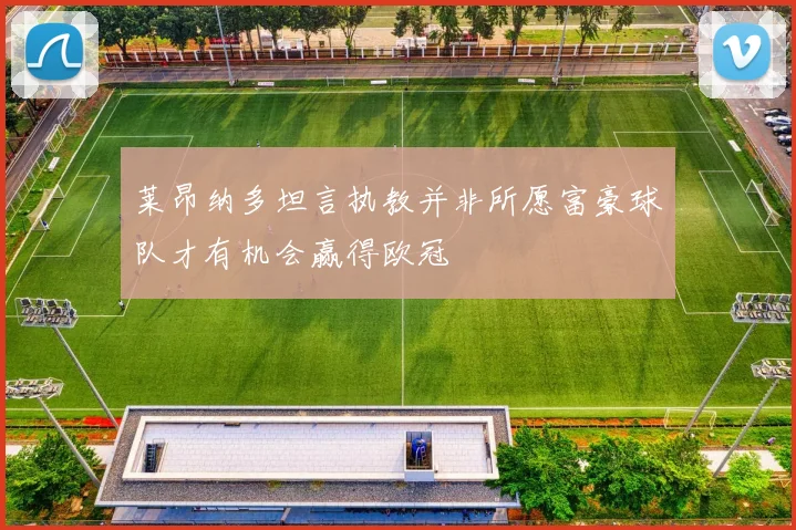 莱昂纳多坦言执教并非所愿富豪球队才有机会赢得欧冠