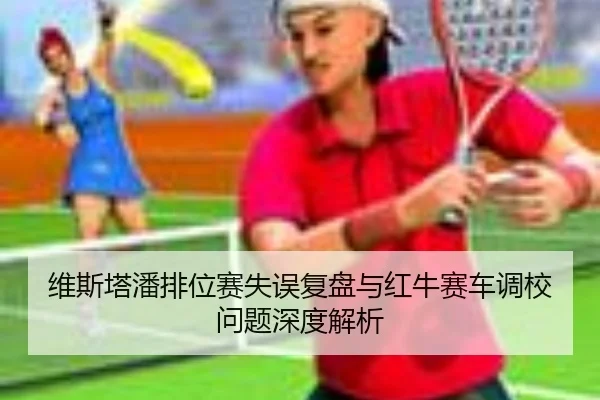 维斯塔潘排位赛失误复盘与红牛赛车调校问题深度解析 | kaiyun